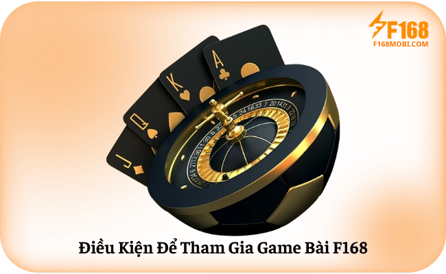 Điều Kiện Để Tham Gia Game Bài F168